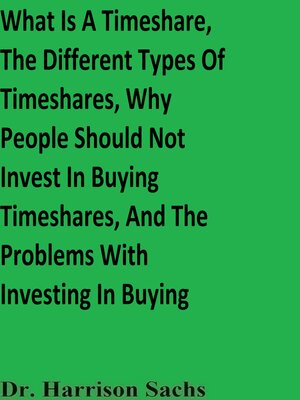 cover image of What Is a Timeshare, the Different Types of Timeshares, Why People Should Not Invest In Buying Timeshares, and the Problems With Investing In Buying Timeshares